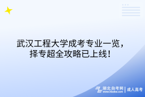 武漢工程大學(xué)成考專(zhuān)業(yè)一覽，擇專(zhuān)超全攻略已上線(xiàn)！