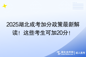 2025湖北成考加分政策最新解讀！這些考生可加20分！