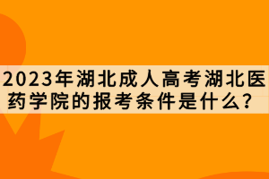 2023年湖北成人高考湖北醫(yī)藥學(xué)院的報考條件是什么？