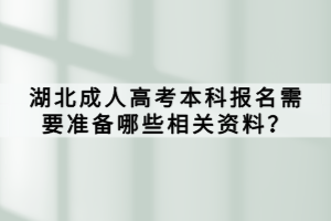 湖北成人高考本科報(bào)名需要準(zhǔn)備哪些相關(guān)資料？