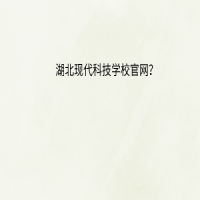 湖北現(xiàn)代科技學(xué)校官網(wǎng)？