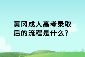 黃岡成人高考錄取后的流程是什么？