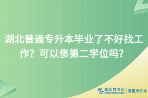 湖北普通專升本畢業(yè)了不好找工作？可以俢第二學(xué)位嗎？