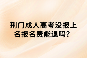 荊門成人高考沒報上名報名費能退嗎？