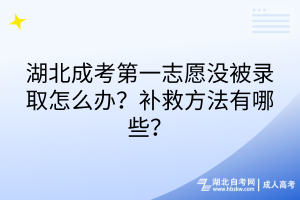 湖北成考第一志愿沒(méi)被錄取怎么辦？補(bǔ)救方法有哪些？