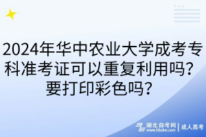 2024年華中農(nóng)業(yè)大學(xué)成考?？茰?zhǔn)考證可以重復(fù)利用嗎？要打印彩色嗎？
