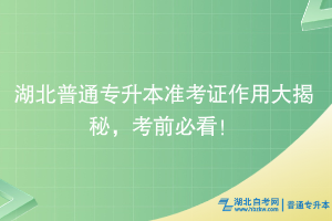 湖北普通專升本準(zhǔn)考證作用大揭秘，考前必看！