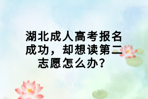 湖北成人高考報(bào)名成功，卻想讀第二志愿怎么辦？