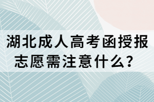 湖北成人高考函授報志愿需注意什么？