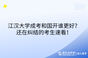 江漢大學(xué)成考和國開誰更好？還在糾結(jié)的考生速看！