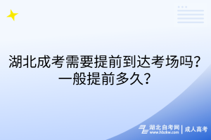 湖北成考需要提前到達(dá)考場嗎？一般提前多久？
