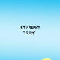 男生選擇哪些中專專業(yè)好？