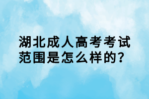 湖北成人高考考試范圍是怎么樣的？