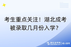 考生重點(diǎn)關(guān)注！湖北成考被錄取幾月份入學(xué)？