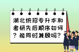 湖北統(tǒng)招專升本和考研先后順序如何？能同時兼顧嗎？