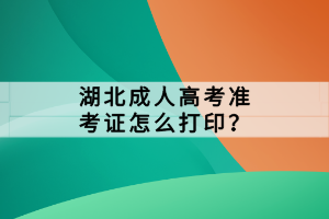 湖北成人高考準(zhǔn)考證怎么打印？