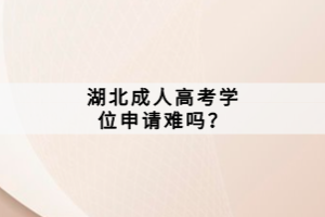 湖北成人高考學(xué)位申請(qǐng)難嗎？