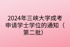 2024年三峽大學(xué)成考申請學(xué)士學(xué)位的通知（第二批）