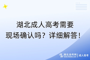 湖北成人高考需要現(xiàn)場(chǎng)確認(rèn)嗎？詳細(xì)解答！