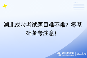 湖北成考考試題目難不難？零基礎(chǔ)備考注意！