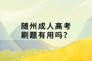 隨州成人高考刷題有用嗎？