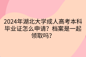 2024年湖北大學成人高考本科畢業(yè)證怎么申請？檔案是一起領取嗎？