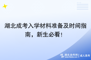 湖北成考入學(xué)材料準(zhǔn)備及時間指南，新生必看！