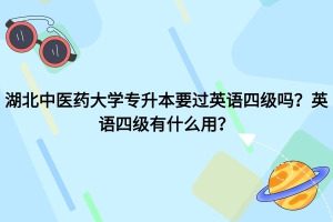 湖北中醫(yī)藥大學(xué)專升本要過英語四級(jí)嗎？英語四級(jí)有什么用？