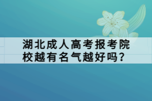 湖北成人高考報(bào)考院校越有名氣越好嗎？