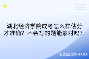 湖北經(jīng)濟(jì)學(xué)院成考怎么樣估分才準(zhǔn)確？不會(huì)寫的題能蒙對(duì)嗎？