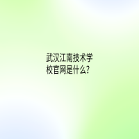 武漢江南技術(shù)學(xué)校官網(wǎng)是什么？