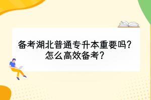 備考湖北普通專升本重要嗎？怎么高效備考？