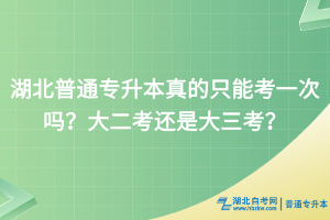湖北普通專升本真的只能考一次嗎？大二考還是大三考？