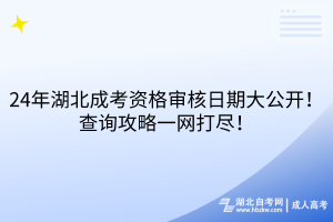 24年湖北成考資格審核日期大公開！查詢攻略一網(wǎng)打盡！