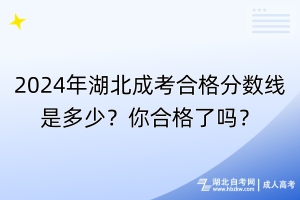 2024年湖北成考合格分?jǐn)?shù)線(xiàn)是多少？你合格了嗎？