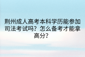 荊州成人高考本科學(xué)歷能參加司法考試嗎？怎么備考才能拿高分？