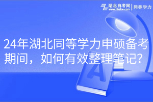 24年湖北同等學(xué)力申碩備考期間，如何有效整理筆記？