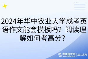 2024年華中農(nóng)業(yè)大學(xué)成考英語作文能套模板嗎？閱讀理解如何考高分？