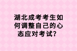 湖北成考考生如何調(diào)整自己的心態(tài)應(yīng)對(duì)考試？