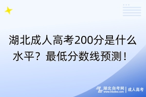 湖北成人高考200分是什么水平？最低分?jǐn)?shù)線預(yù)測！