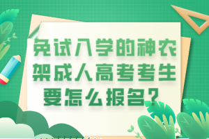 免試入學(xué)的神農(nóng)架成人高考考生要怎么報(bào)名？