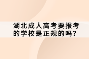 湖北成人高考要報考的學校是正規(guī)的嗎？