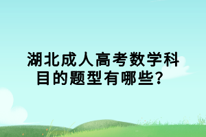 湖北成人高考數(shù)學(xué)科目的題型有哪些？