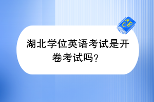湖北學(xué)位英語(yǔ)考試是開(kāi)卷考試嗎？