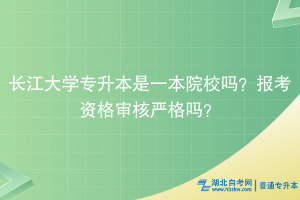 長江大學(xué)專升本是一本院校嗎？報(bào)考資格審核嚴(yán)格嗎？
