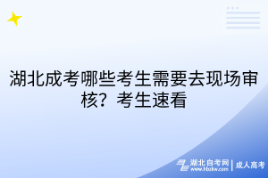 湖北成考哪些考生需要去現(xiàn)場(chǎng)審核？考生速看