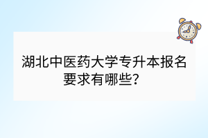 湖北中醫(yī)藥大學(xué)專升本報(bào)名要求有哪些？