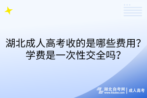 湖北成人高考收的是哪些費(fèi)用？學(xué)費(fèi)是一次性交全嗎？