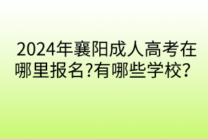 2024年襄陽成人高考在哪里報名?有哪些學(xué)校？