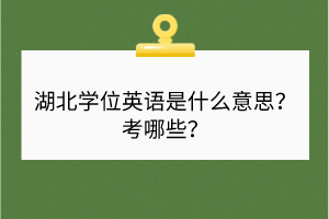 湖北學(xué)位英語是什么意思？考哪些？